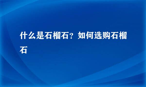 什么是石榴石？如何选购石榴石