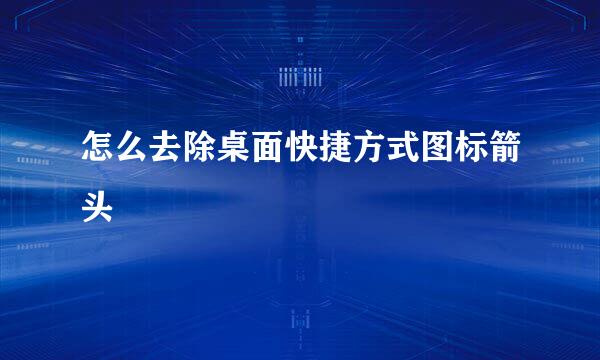 怎么去除桌面快捷方式图标箭头
