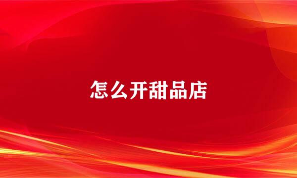 怎么开甜品店