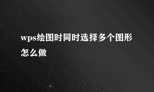 wps绘图时同时选择多个图形怎么做
