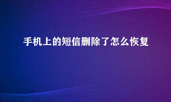 手机上的短信删除了怎么恢复