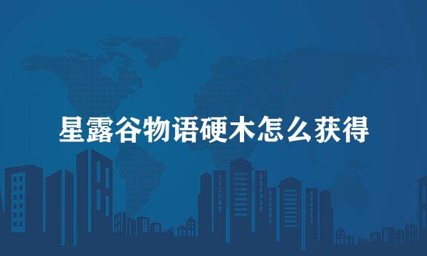 星露谷物语硬木怎么获得