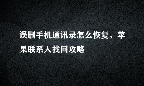 误删手机通讯录怎么恢复，苹果联系人找回攻略