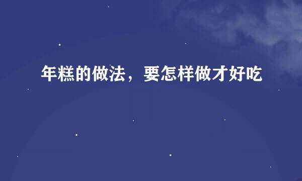 年糕的做法，要怎样做才好吃