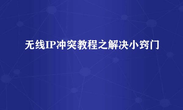 无线IP冲突教程之解决小窍门
