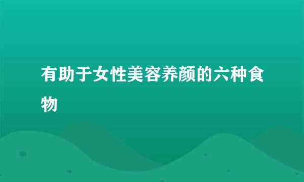 有助于女性美容养颜的六种食物