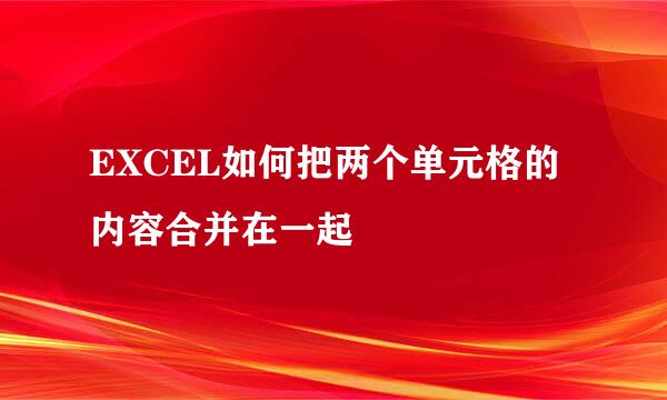 EXCEL如何把两个单元格的内容合并在一起