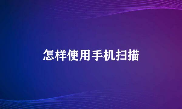 怎样使用手机扫描