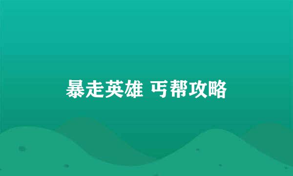 暴走英雄 丐帮攻略