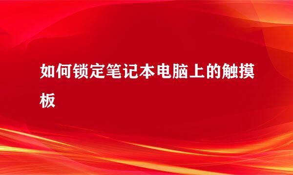 如何锁定笔记本电脑上的触摸板
