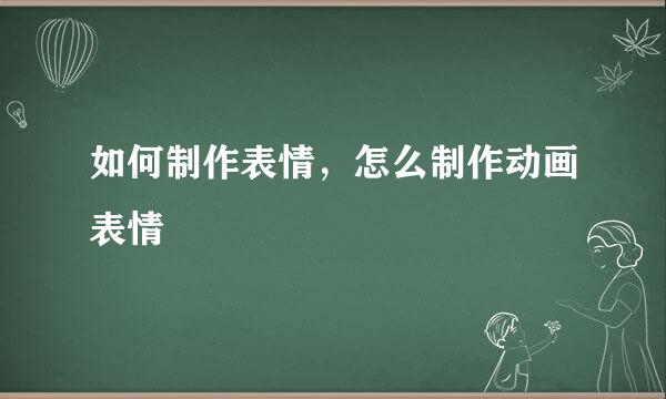 如何制作表情，怎么制作动画表情