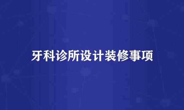 牙科诊所设计装修事项