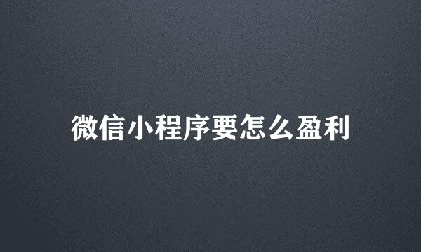 微信小程序要怎么盈利