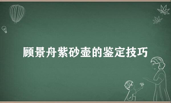 顾景舟紫砂壶的鉴定技巧