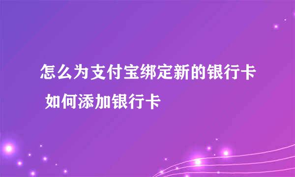 怎么为支付宝绑定新的银行卡 如何添加银行卡