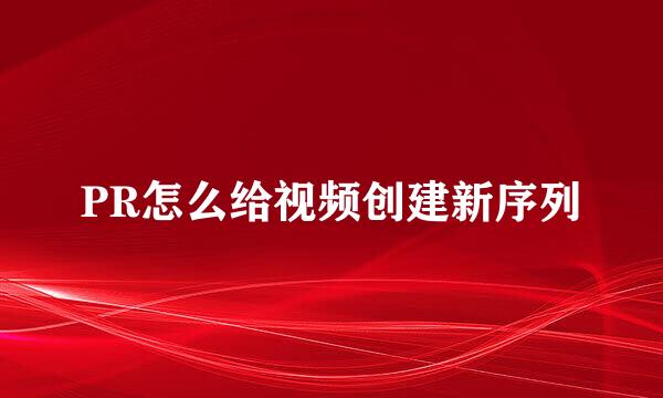 PR怎么给视频创建新序列