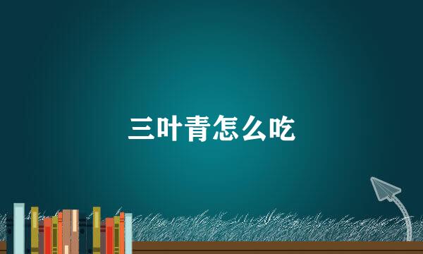 三叶青怎么吃