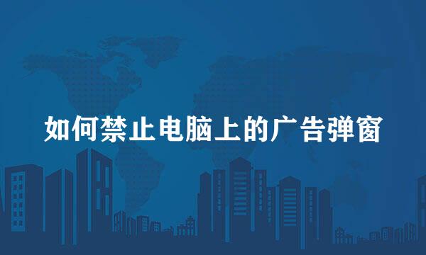 如何禁止电脑上的广告弹窗