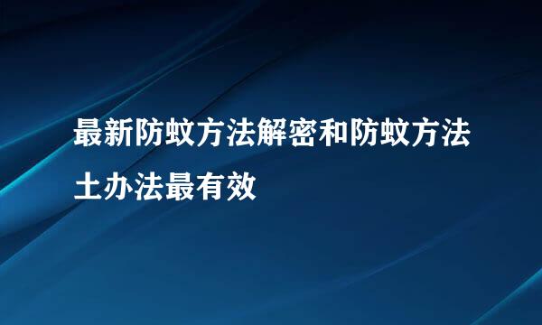 最新防蚊方法解密和防蚊方法土办法最有效