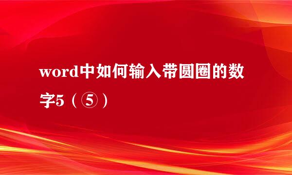 word中如何输入带圆圈的数字5(⑤)