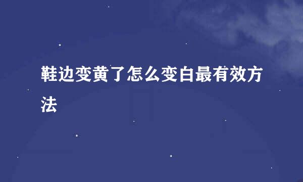 鞋边变黄了怎么变白最有效方法