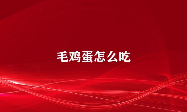毛鸡蛋怎么吃