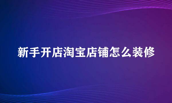 新手开店淘宝店铺怎么装修