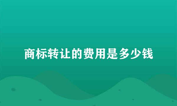商标转让的费用是多少钱