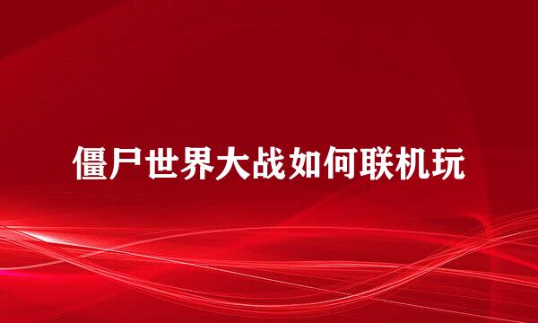 僵尸世界大战如何联机玩