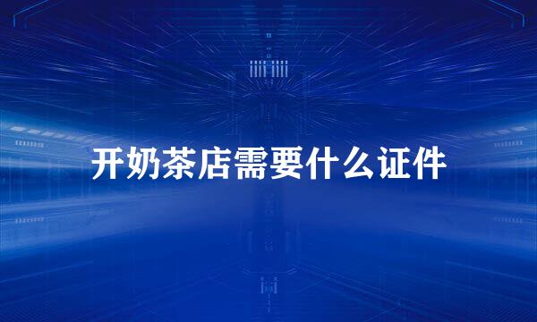 开奶茶店需要什么证件
