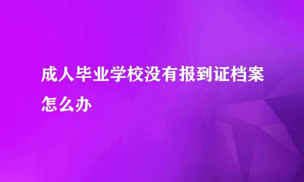 成人毕业学校没有报到证档案怎么办