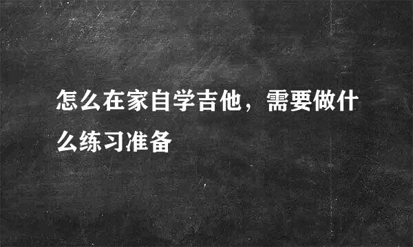 怎么在家自学吉他，需要做什么练习准备