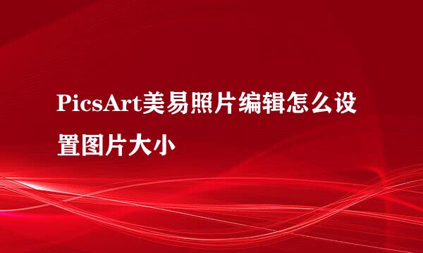 PicsArt美易照片编辑怎么设置图片大小