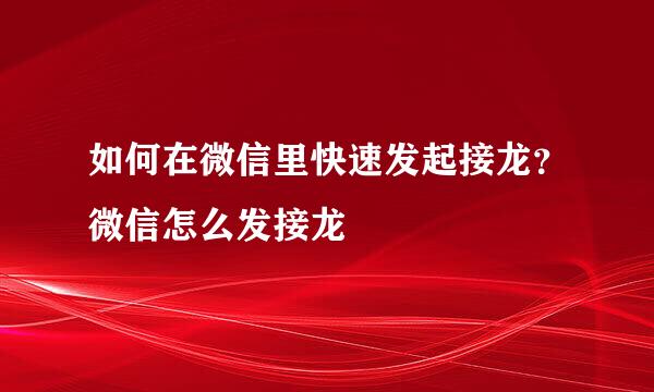 如何在微信里快速发起接龙？微信怎么发接龙