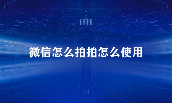 微信怎么拍拍怎么使用