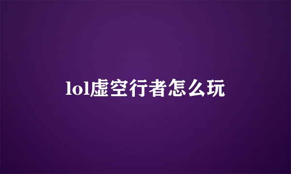 lol虚空行者怎么玩