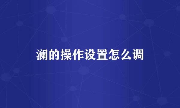 澜的操作设置怎么调