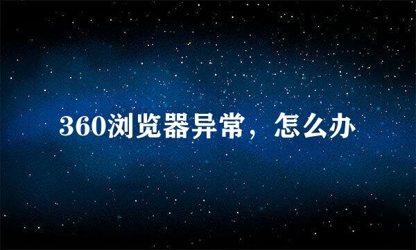360浏览器异常，怎么办