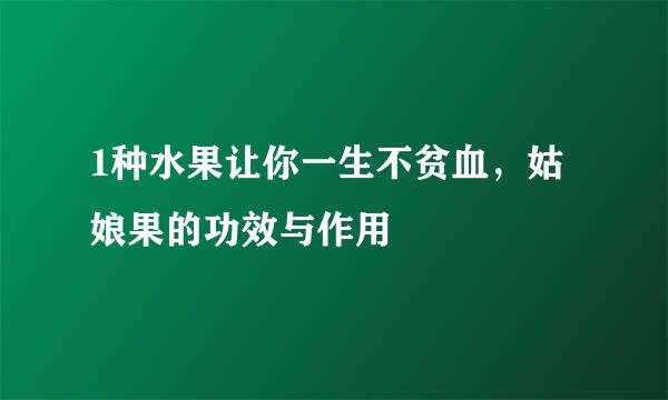 1种水果让你一生不贫血，姑娘果的功效与作用