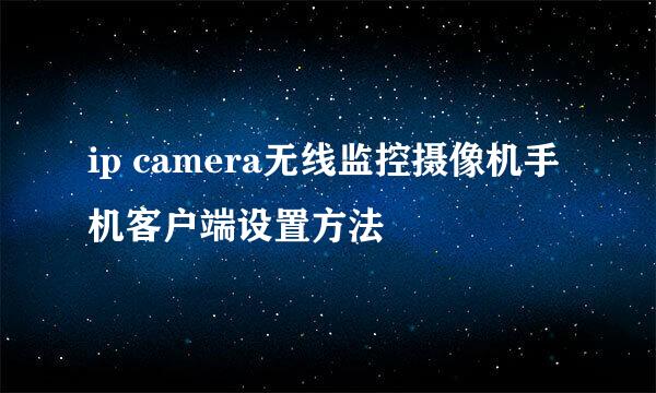 ip camera无线监控摄像机手机客户端设置方法