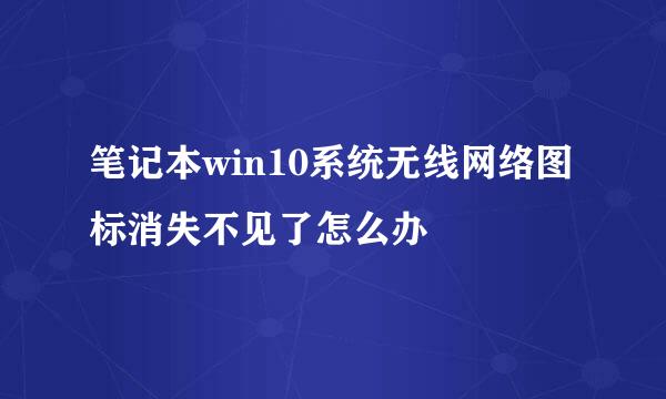 笔记本win10系统无线网络图标消失不见了怎么办