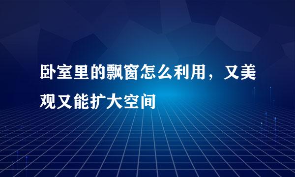 卧室里的飘窗怎么利用，又美观又能扩大空间