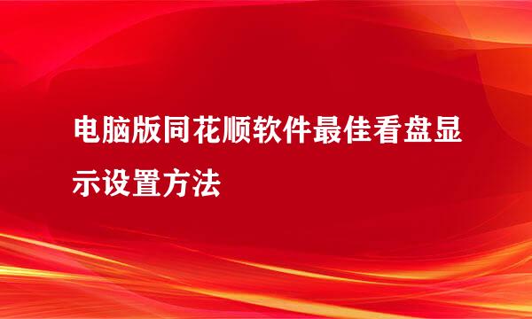 电脑版同花顺软件最佳看盘显示设置方法