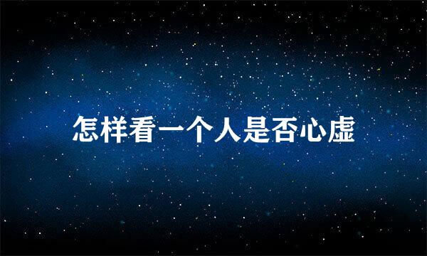 怎样看一个人是否心虚