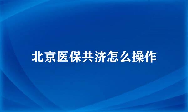 北京医保共济怎么操作