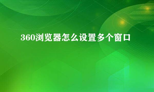 360浏览器怎么设置多个窗口