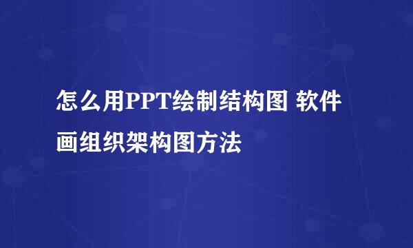 怎么用PPT绘制结构图 软件画组织架构图方法