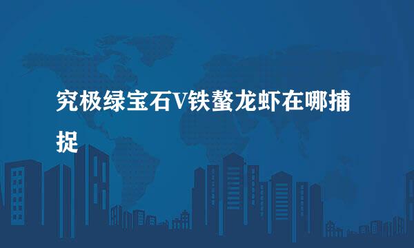 究极绿宝石V铁螯龙虾在哪捕捉