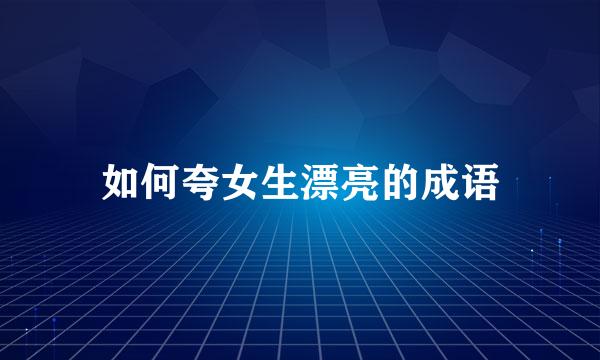 如何夸女生漂亮的成语