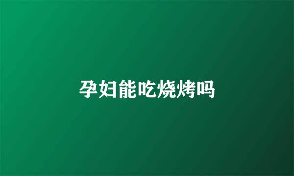 孕妇能吃烧烤吗